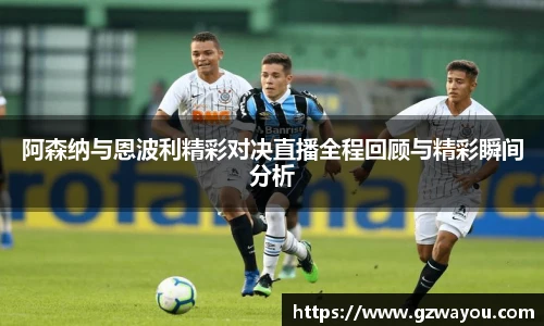 阿森纳与恩波利精彩对决直播全程回顾与精彩瞬间分析