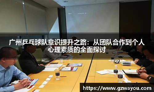 广州乒乓球队意识提升之路：从团队合作到个人心理素质的全面探讨