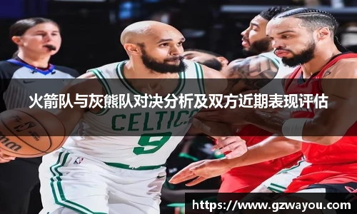 火箭队与灰熊队对决分析及双方近期表现评估
