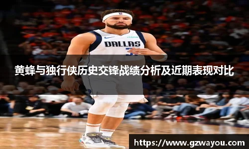 黄蜂与独行侠历史交锋战绩分析及近期表现对比