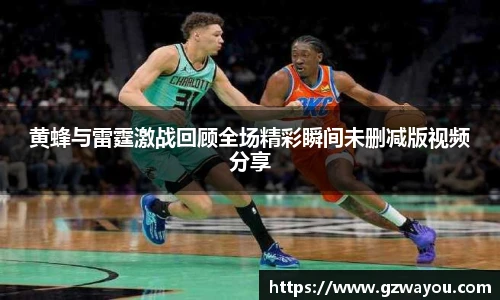 黄蜂与雷霆激战回顾全场精彩瞬间未删减版视频分享