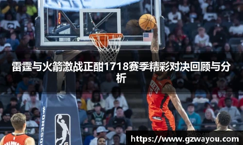 雷霆与火箭激战正酣1718赛季精彩对决回顾与分析