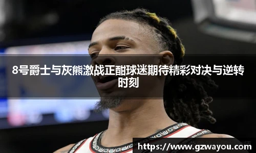 yy易游8号爵士与灰熊激战正酣球迷期待精彩对决与逆转时刻