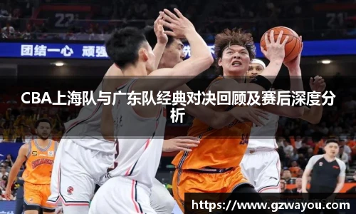 yy易游CBA上海队与广东队经典对决回顾及赛后深度分析