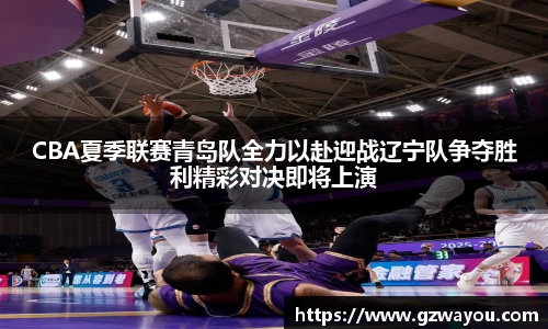 yy易游CBA夏季联赛青岛队全力以赴迎战辽宁队争夺胜利精彩对决即将上演