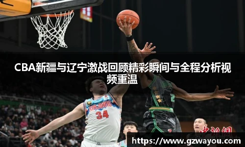 yy易游CBA新疆与辽宁激战回顾精彩瞬间与全程分析视频重温
