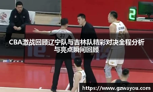 yy易游CBA激战回顾辽宁队与吉林队精彩对决全程分析与亮点瞬间回顾